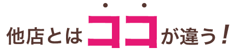 他店とはココが違う！